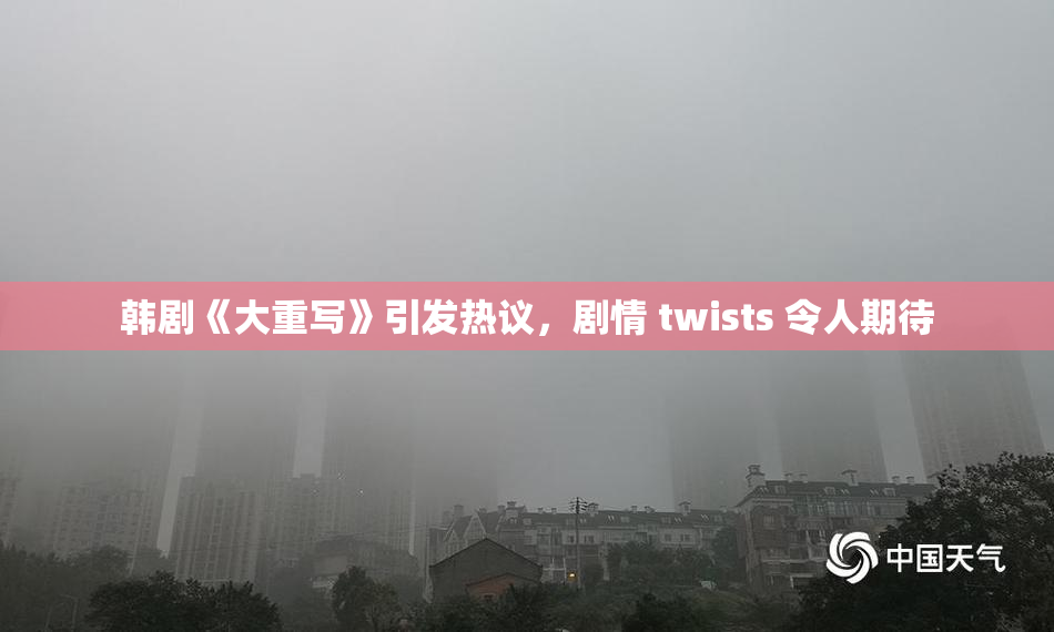 韩剧《大重写》引发热议，剧情 twists 令人期待