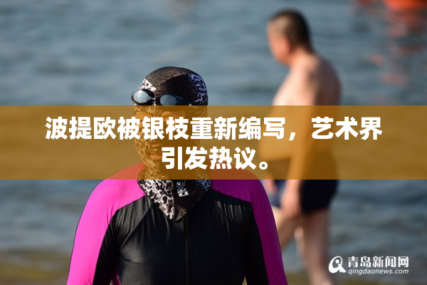 波提欧被银枝重新编写，艺术界引发热议。