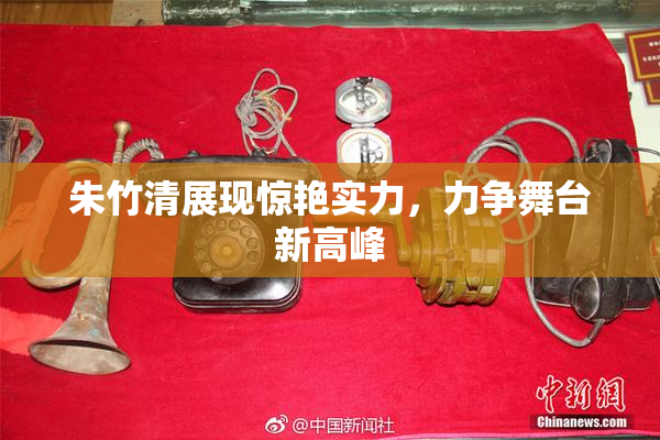 朱竹清展现惊艳实力，力争舞台新高峰