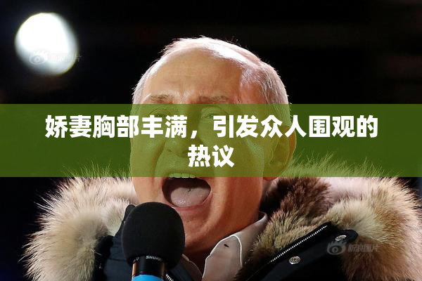 娇妻胸部丰满，引发众人围观的热议