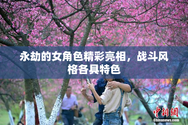 永劫的女角色精彩亮相，战斗风格各具特色