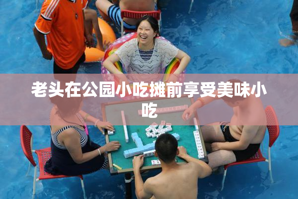 老头在公园小吃摊前享受美味小吃