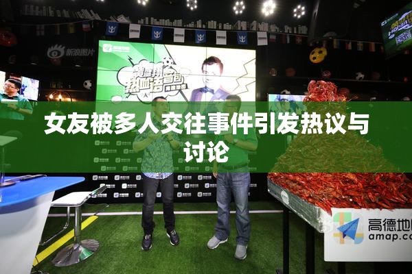 女友被多人交往事件引发热议与讨论