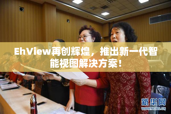 EhView再创辉煌，推出新一代智能视图解决方案！