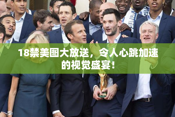 18禁美图大放送，令人心跳加速的视觉盛宴！