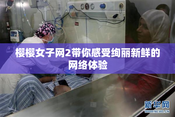 樱樱女子网2带你感受绚丽新鲜的网络体验