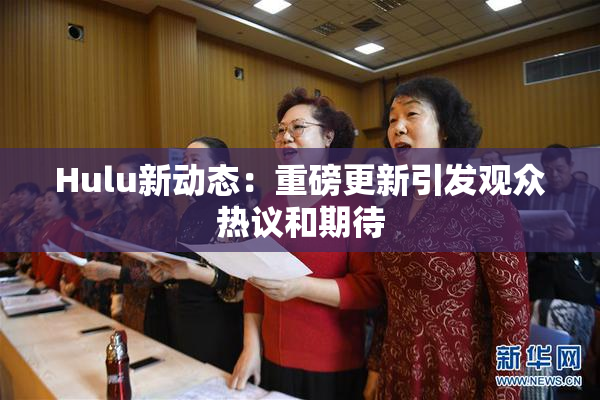 Hulu新动态：重磅更新引发观众热议和期待
