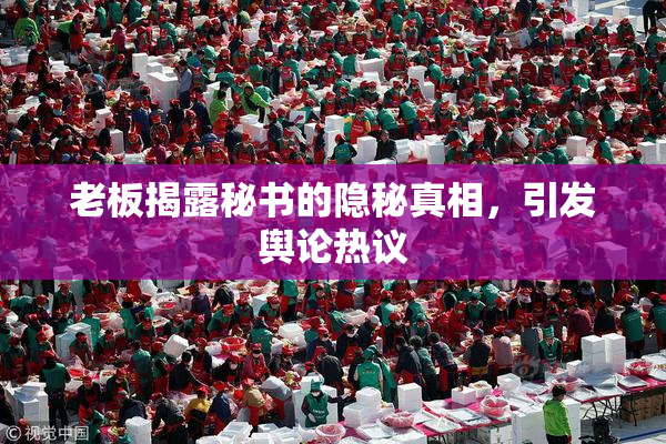 老板揭露秘书的隐秘真相，引发舆论热议