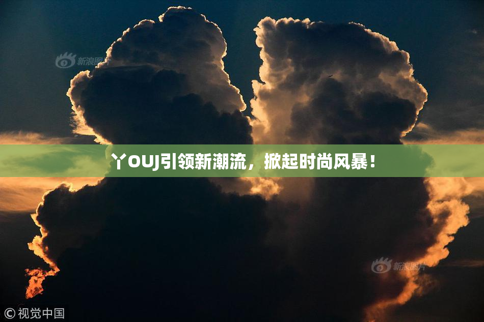 丫OUJ引领新潮流，掀起时尚风暴！