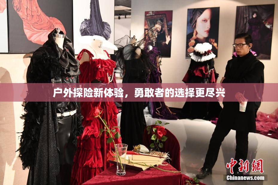 户外探险新体验，勇敢者的选择更尽兴
