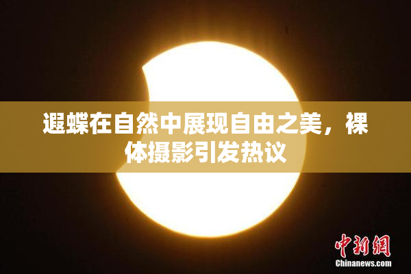遐蝶在自然中展现自由之美，裸体摄影引发热议