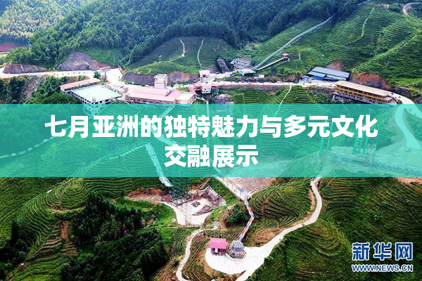 七月亚洲的独特魅力与多元文化交融展示