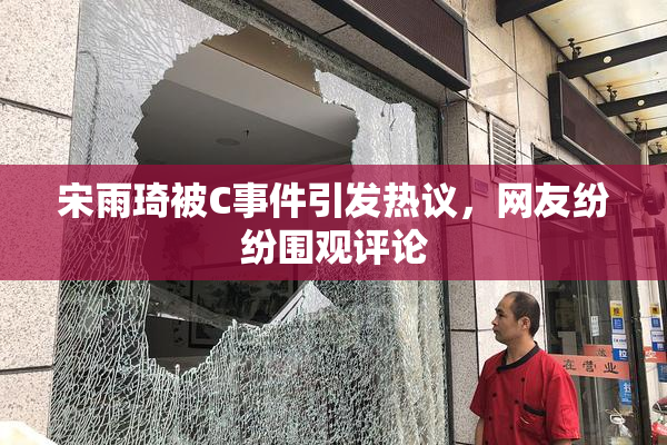 宋雨琦被C事件引发热议，网友纷纷围观评论