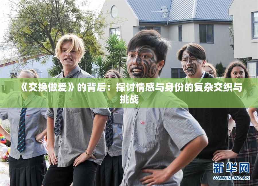 《交换做爰》的背后：探讨情感与身份的复杂交织与挑战
