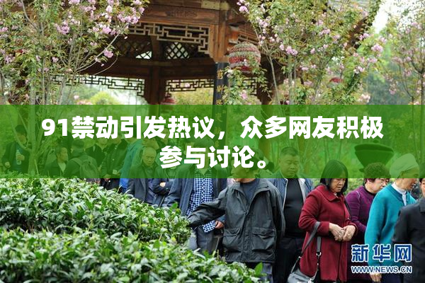 91禁动引发热议，众多网友积极参与讨论。