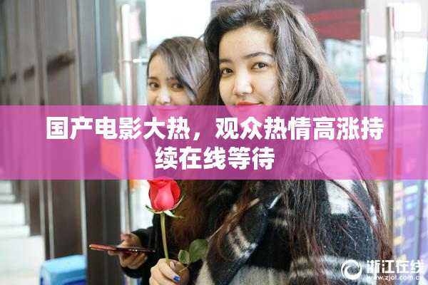 国产电影大热，观众热情高涨持续在线等待