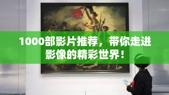 1000部影片推荐，带你走进影像的精彩世界！