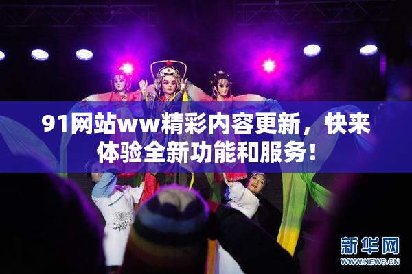 91网站ww精彩内容更新，快来体验全新功能和服务！