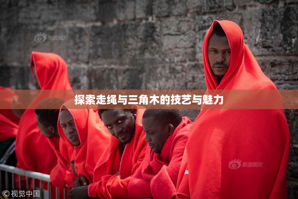 探索走绳与三角木的技艺与魅力
