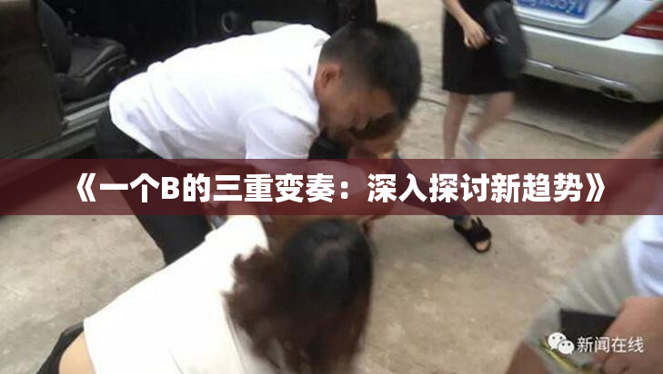 《一个B的三重变奏：深入探讨新趋势》