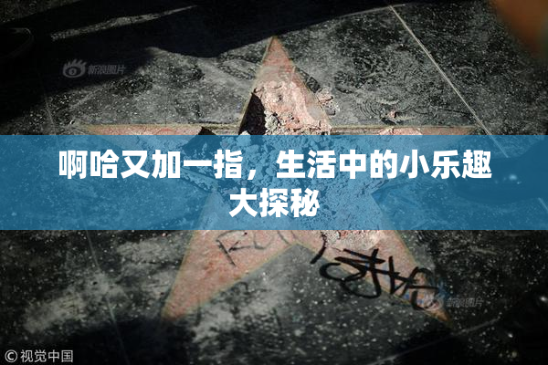 啊哈又加一指，生活中的小乐趣大探秘