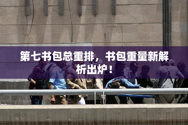 第七书包总重排，书包重量新解析出炉！