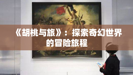 《胡桃与旅》：探索奇幻世界的冒险旅程