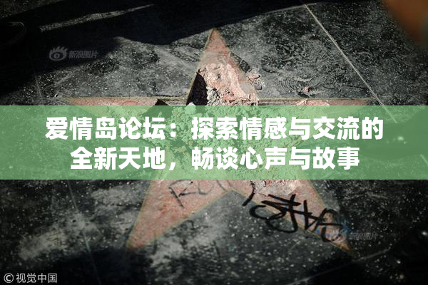 爱情岛论坛：探索情感与交流的全新天地，畅谈心声与故事
