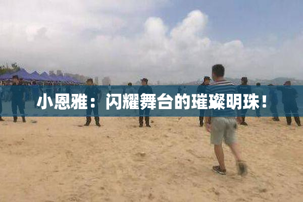 小恩雅：闪耀舞台的璀璨明珠！