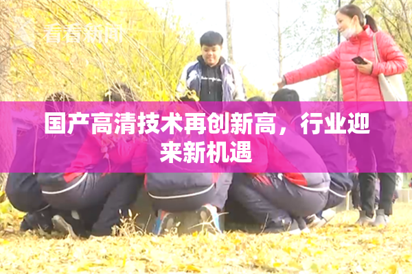 国产高清技术再创新高，行业迎来新机遇