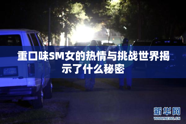 重口味SM女的热情与挑战世界揭示了什么秘密