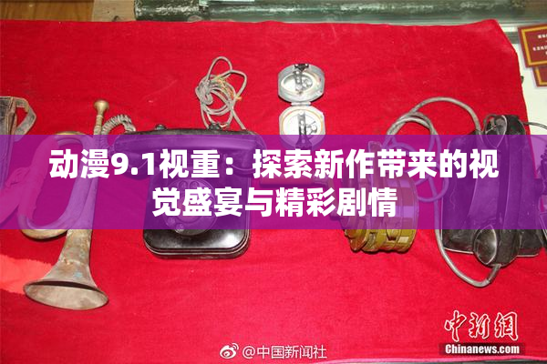 动漫9.1视重：探索新作带来的视觉盛宴与精彩剧情