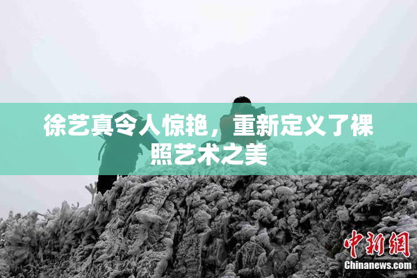 徐艺真令人惊艳，重新定义了裸照艺术之美