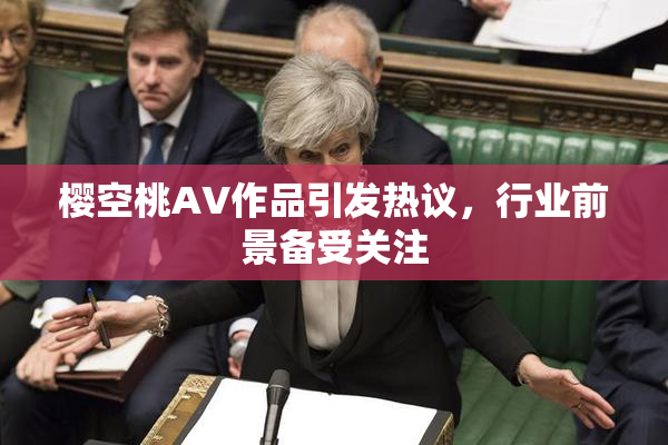 樱空桃AV作品引发热议，行业前景备受关注