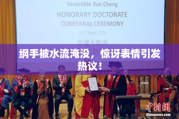 纲手被水流淹没，惊讶表情引发热议！