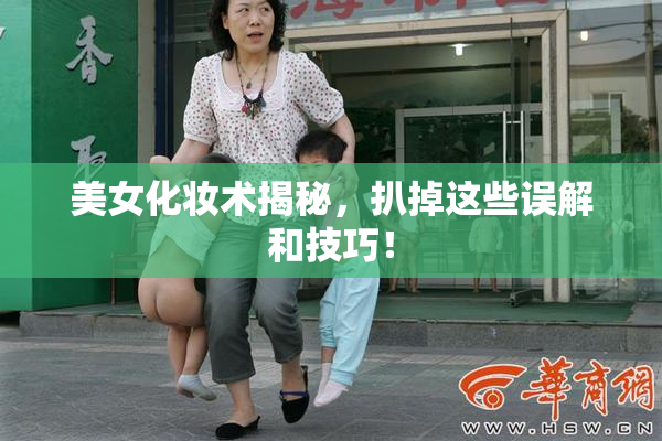 美女化妆术揭秘，扒掉这些误解和技巧！