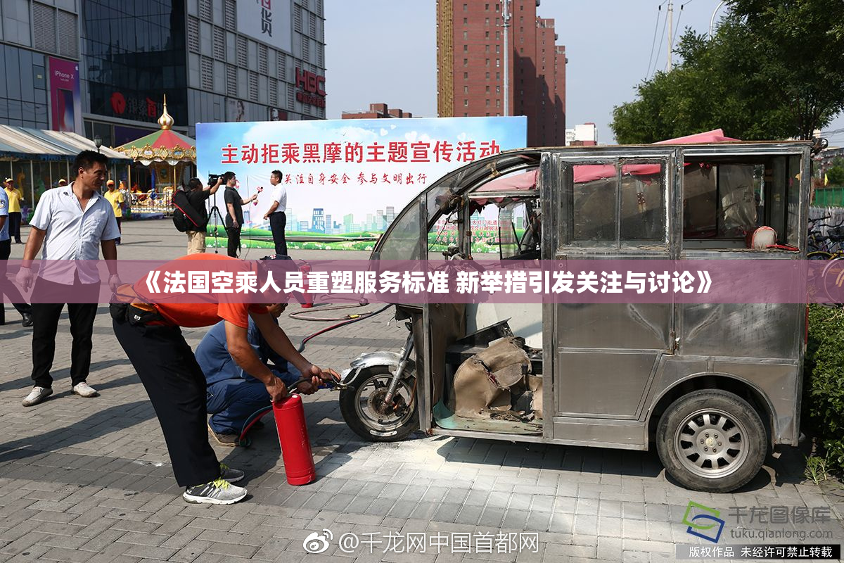 《法国空乘人员重塑服务标准 新举措引发关注与讨论》