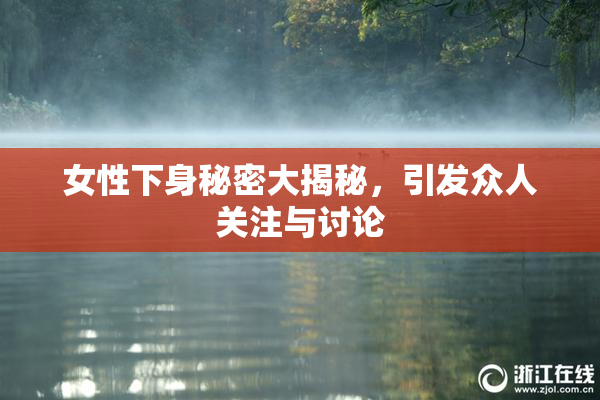 女性下身秘密大揭秘，引发众人关注与讨论