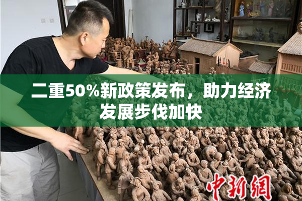 二重50%新政策发布，助力经济发展步伐加快