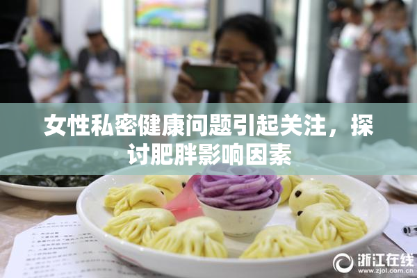 女性私密健康问题引起关注，探讨肥胖影响因素