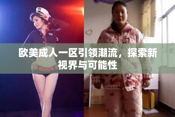 欧美成人一区引领潮流，探索新视界与可能性