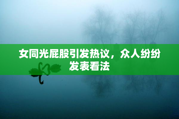 女同光屁股引发热议，众人纷纷发表看法