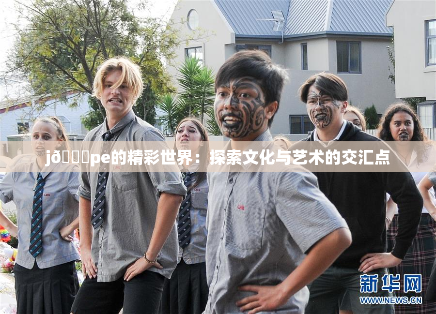 j🈚pe的精彩世界：探索文化与艺术的交汇点