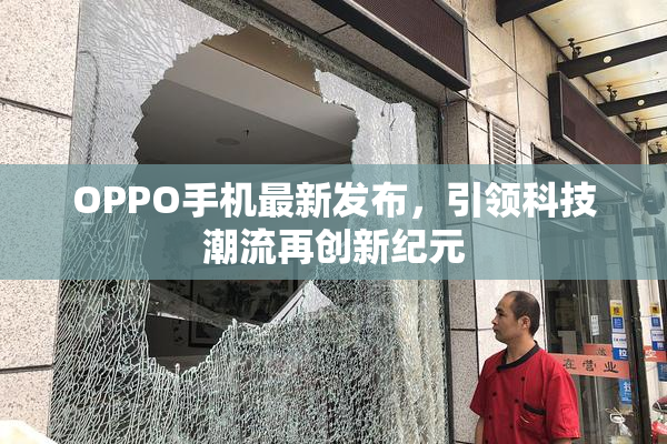 OPPO手机最新发布，引领科技潮流再创新纪元