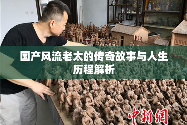 国产风流老太的传奇故事与人生历程解析