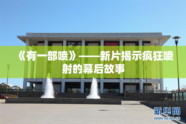 《有一部喷》——新片揭示疯狂喷射的幕后故事