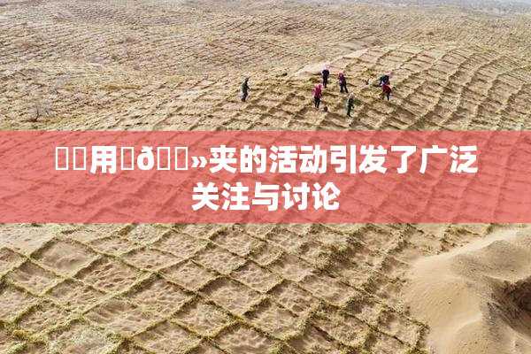 妺妺用‌🐻夹的活动引发了广泛关注与讨论