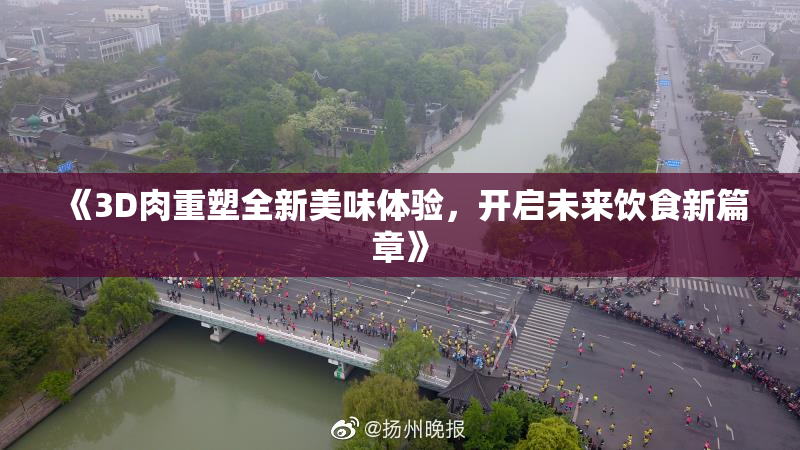 《3D肉重塑全新美味体验，开启未来饮食新篇章》