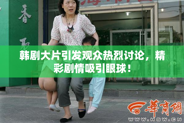 韩剧大片引发观众热烈讨论，精彩剧情吸引眼球！
