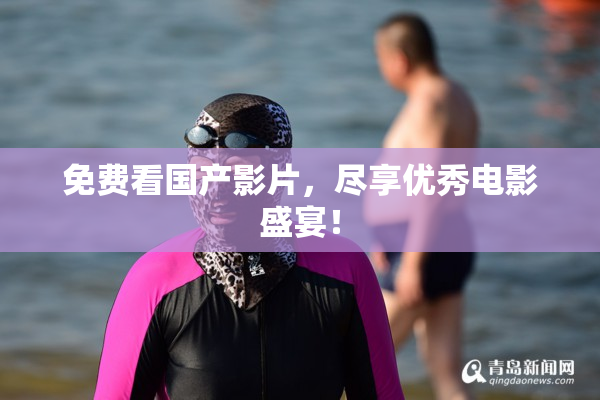 免费看国产影片，尽享优秀电影盛宴！